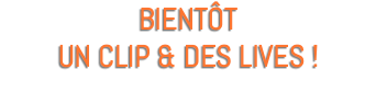 BIENTÔT UN CLIP & DES LIVES !